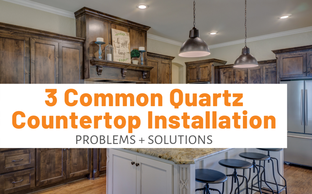 3 Common Quartz Countertop Installation Problems + Solutions