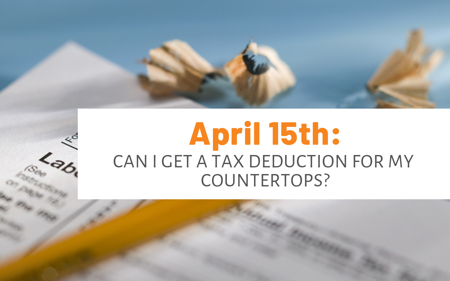 Featured image for "April 15th: Can I Get A Tax Deduction For My Countertops?" blog post